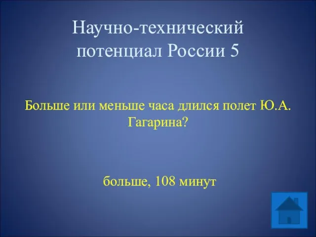 Научно-технический потенциал России 5 Больше или меньше часа длился полет Ю.А. Гагарина? больше, 108 минут