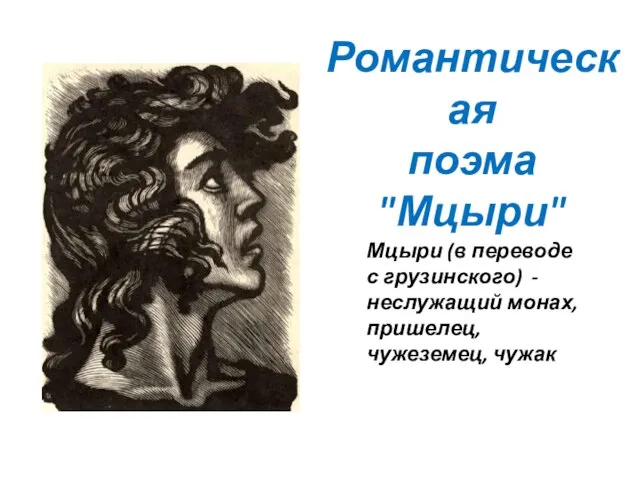 Мцыри (в переводе с грузинского) - неслужащий монах, пришелец, чужеземец, чужак Романтическая поэма "Мцыри"