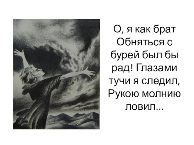 О, я как брат Обняться с бурей был бы рад! Глазами