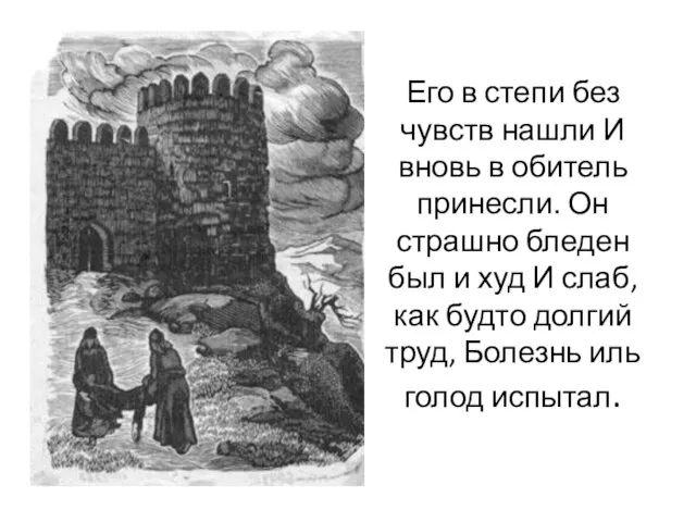 Его в степи без чувств нашли И вновь в обитель принесли.