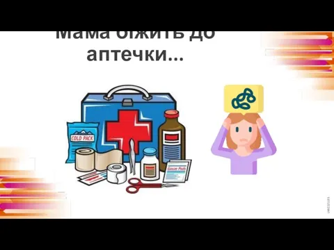 Мама біжить до аптечки...