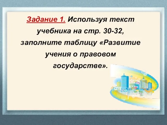 Задание 1. Используя текст учебника на стр. 30-32, заполните таблицу «Развитие учения о правовом государстве».