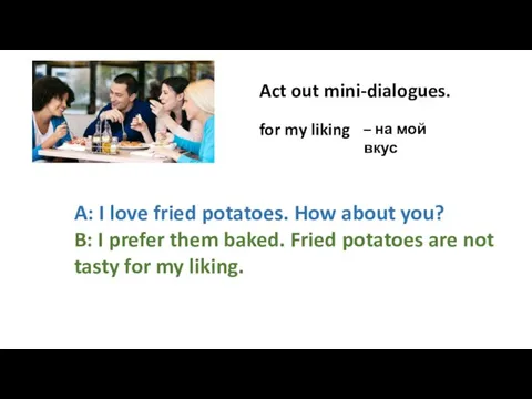 Act out mini-dialogues. A: I love fried potatoes. How about you?