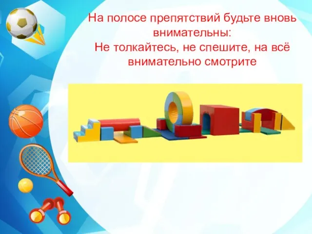 На полосе препятствий будьте вновь внимательны: Не толкайтесь, не спешите, на всё внимательно смотрите