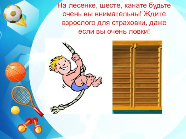 На лесенке, шесте, канате будьте очень вы внимательны! Ждите взрослого для