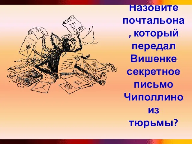 Назовите почтальона, который передал Вишенке секретное письмо Чиполлино из тюрьмы?