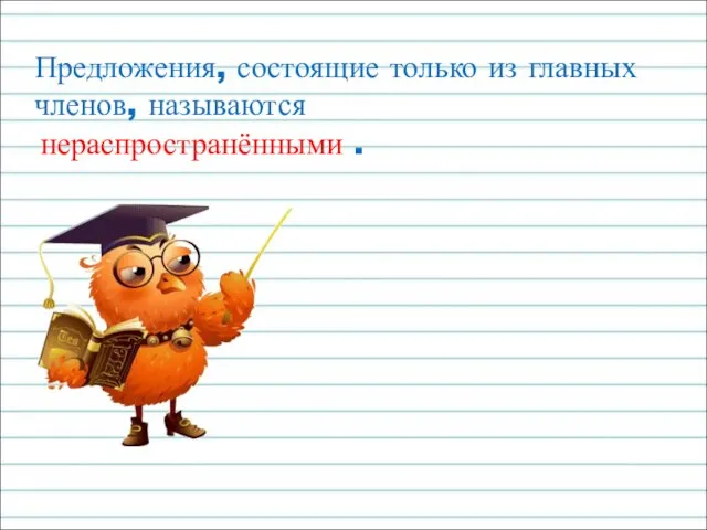 Предложения, состоящие только из главных членов, называются нераспространёнными .