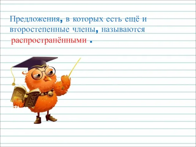 Предложения, в которых есть ещё и второстепенные члены, называются распространёнными .