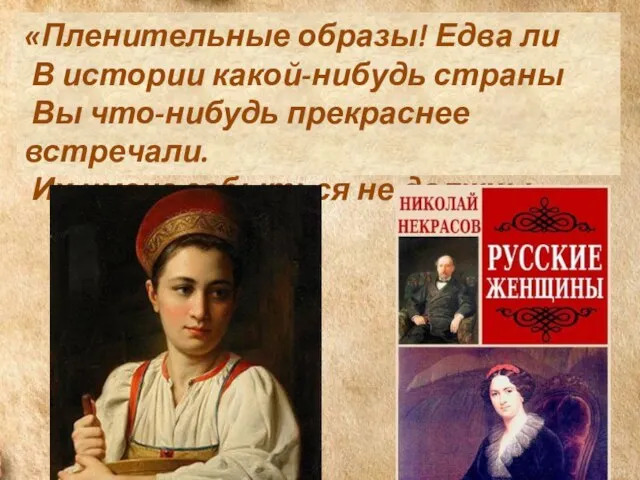 «Пленительные образы! Едва ли В истории какой-нибудь страны Вы что-нибудь прекраснее