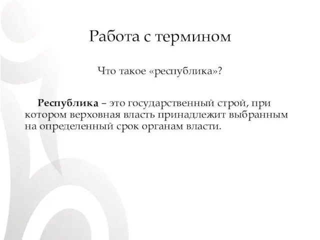 Работа с термином Что такое «республика»? Республика – это государственный строй,