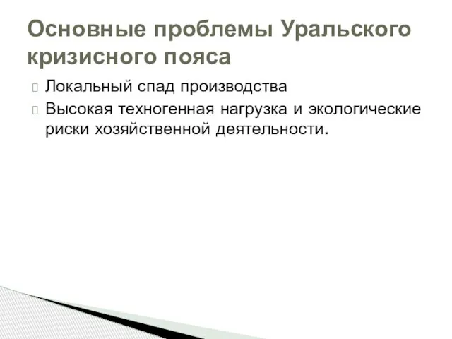 Локальный спад производства Высокая техногенная нагрузка и экологические риски хозяйственной деятельности. Основные проблемы Уральского кризисного пояса