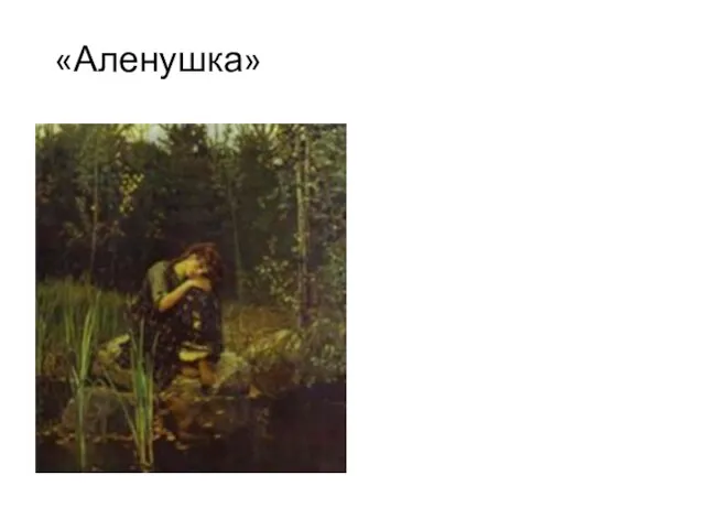 «Аленушка» Эта картина для Васнецова была одной из самых задушевных. Именно