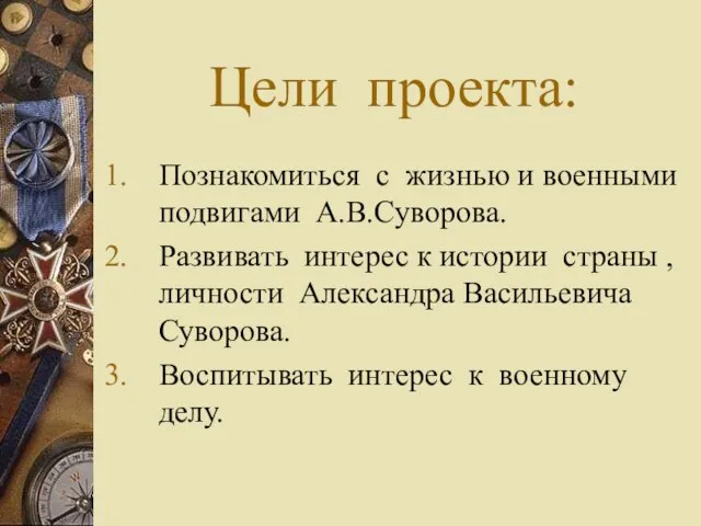 Цели проекта: Познакомиться с жизнью и военными подвигами А.В.Суворова. Развивать интерес