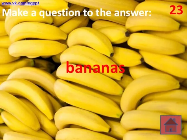 23 Make a question to the answer: bananas www.vk.com/egppt