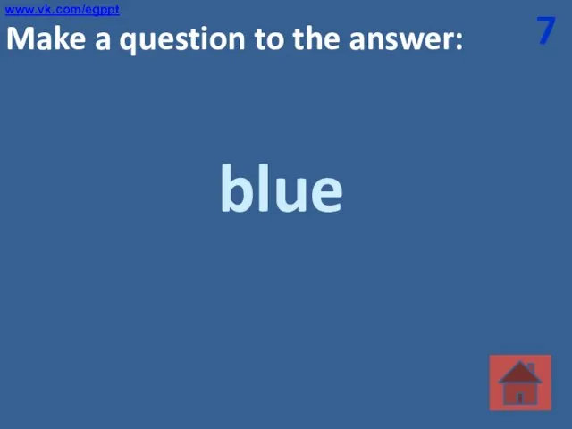 7 Make a question to the answer: blue www.vk.com/egppt