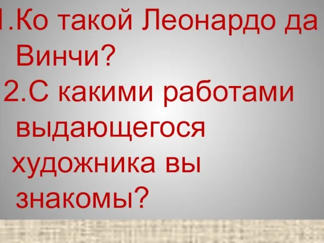 Ко такой Леонардо да Винчи? 2.С какими работами выдающегося художника вы знакомы?