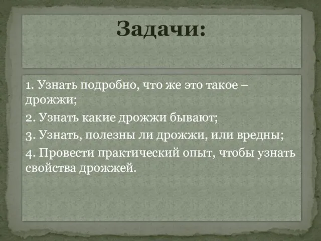 Задачи: 1. Узнать подробно, что же это такое – дрожжи; 2.