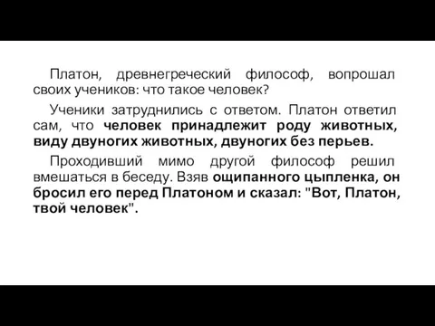 Платон, древнегреческий философ, вопрошал своих учеников: что такое человек? Ученики затруднились