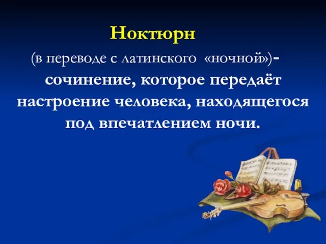 Ноктюрн (в переводе с латинского «ночной»)- сочинение, которое передаёт настроение человека, находящегося под впечатлением ночи.