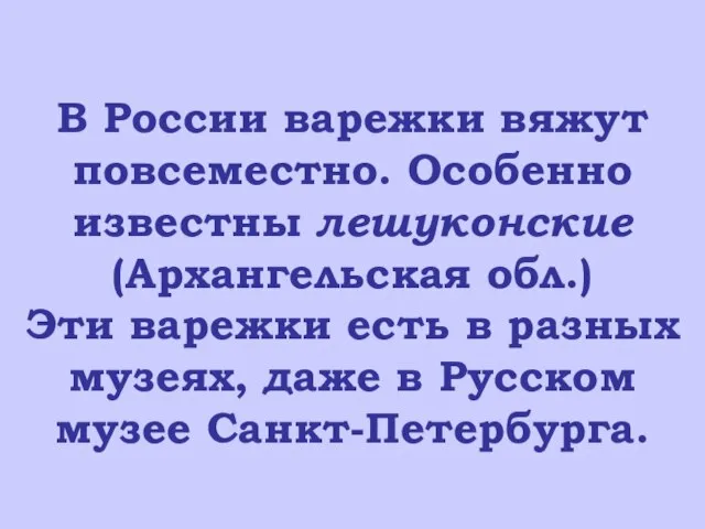 В России варежки вяжут повсеместно. Особенно известны лешуконские (Архангельская обл.) Эти