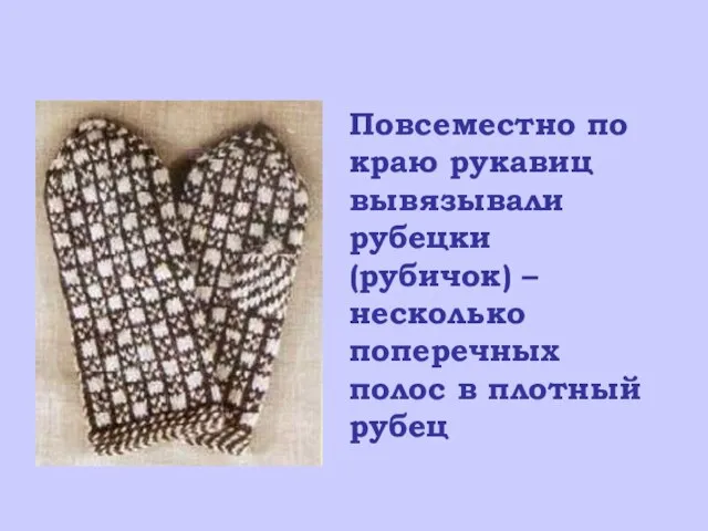 Повсеместно по краю рукавиц вывязывали рубецки (рубичок) – несколько поперечных полос в плотный рубец