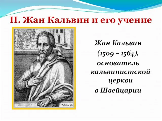 II. Жан Кальвин и его учение Жан Кальвин (1509 – 1564), основатель кальвинистской церкви в Швейцарии