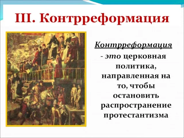 III. Контрреформация Контрреформация - это церковная политика, направленная на то, чтобы остановить распространение протестантизма