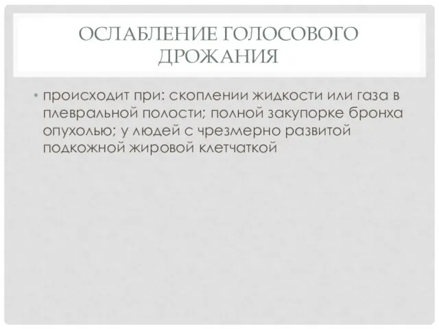 ОСЛАБЛЕНИЕ ГОЛОСОВОГО ДРОЖАНИЯ происходит при: скоплении жидкости или газа в плевральной