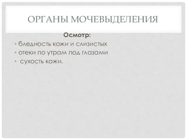 ОРГАНЫ МОЧЕВЫДЕЛЕНИЯ Осмотр: бледность кожи и слизистых отеки по утрам под глазами сухость кожи.