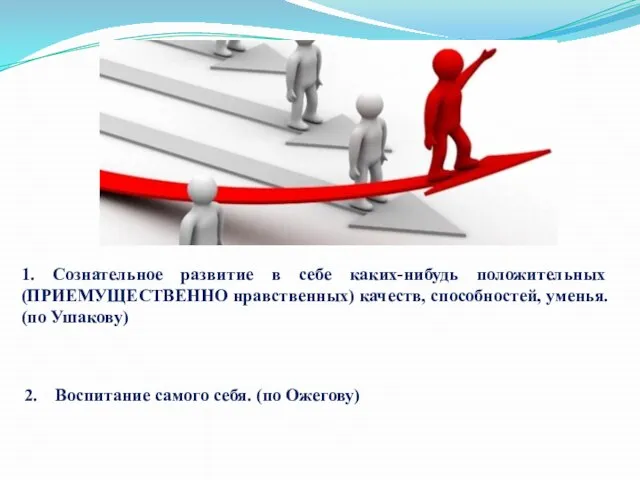 1. Сознательное развитие в себе каких-нибудь положительных (ПРИЕМУЩЕСТВЕННО нравственных) качеств, способностей,