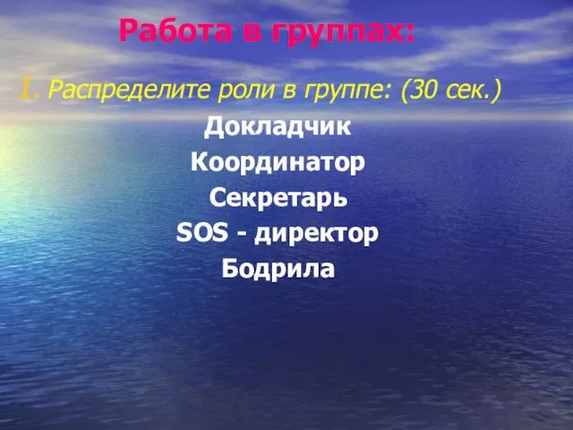 Работа в группах: Распределите роли в группе: (30 сек.) Докладчик Координатор Секретарь SOS - директор Бодрила