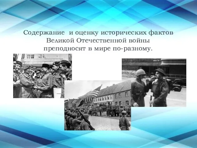 Содержание и оценку исторических фактов Великой Отечественной войны преподносят в мире по-разному.