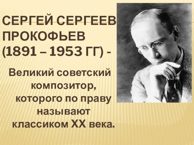 СЕРГЕЙ СЕРГЕЕВИЧ ПРОКОФЬЕВ (1891 – 1953 ГГ) - Великий советский композитор,