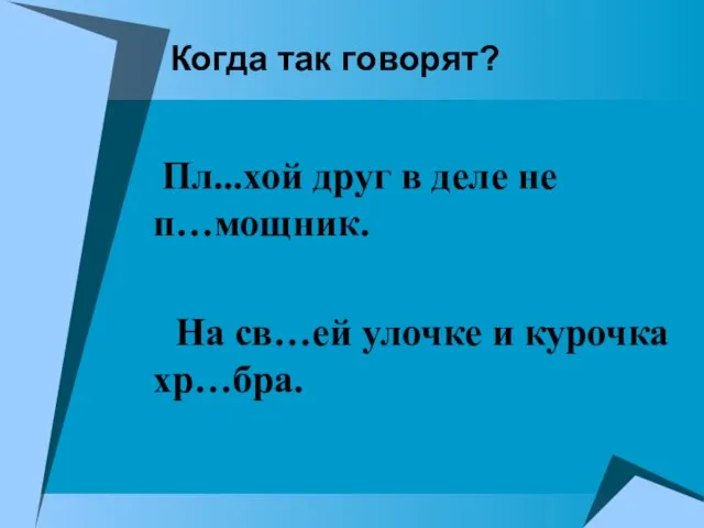 Когда так говорят? Пл...хой друг в деле не п…мощник. На св…ей улочке и курочка хр…бра.