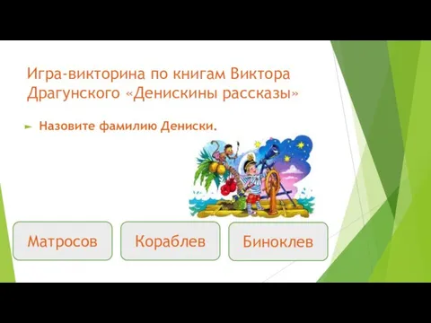 Игра-викторина по книгам Виктора Драгунского «Денискины рассказы» Назовите фамилию Дениски. Матросов Биноклев Кораблев