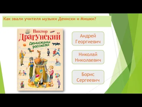 Как звали учителя музыки Дениски и Мишки? Андрей Георгиевич Николай Николаевич Борис Сергеевич