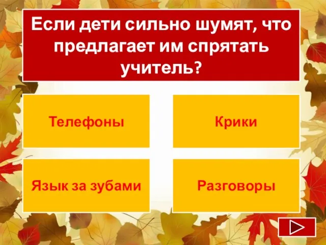 Если дети сильно шумят, что предлагает им спрятать учитель? Телефоны Крики Язык за зубами Разговоры