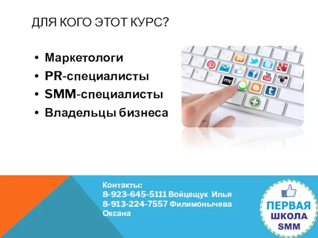 ДЛЯ КОГО ЭТОТ КУРС? Маркетологи PR-специалисты SMM-специалисты Владельцы бизнеса Контакты: 8-923-645-5111 Войцещук Илья 8-913-224-7557 Филимонычева Оксана