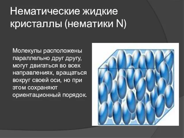 Нематические жидкие кристаллы (нематики N) Молекулы расположены параллельно друг другу, могут