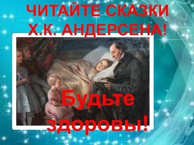 ЧИТАЙТЕ СКАЗКИ Х.К. АНДЕРСЕНА! Будьте здоровы!