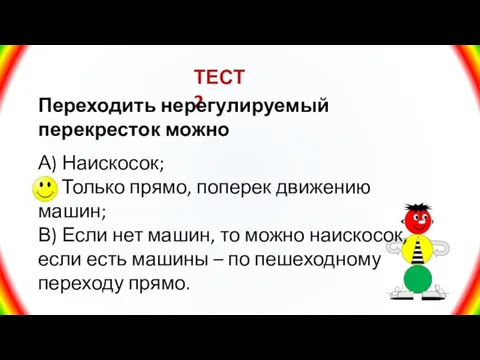 ТЕСТ 2 Переходить нерегулируемый перекресток можно А) Наискосок; Б) Только прямо,