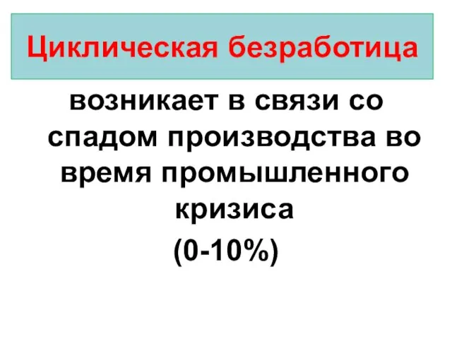 Циклическая безработица возникает в связи со спадом производства во время промышленного кризиса (0-10%)