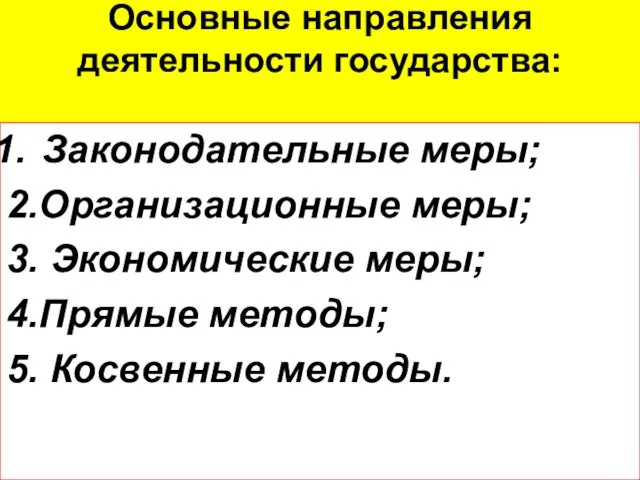 Основные направления деятельности государства: Законодательные меры; 2.Организационные меры; 3. Экономические меры; 4.Прямые методы; 5. Косвенные методы.