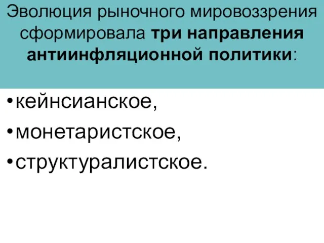 Эволюция рыночного мировоззрения сформировала три направления антиинфляционной политики: кейнсианское, монетаристское, структуралистское.