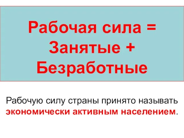 Рабочая сила = Занятые + Безработные Рабочую силу страны принято называть экономически активным населением.