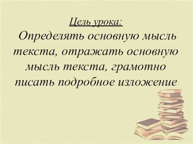 Цель урока: Определять основную мысль текста, отражать основную мысль текста, грамотно писать подробное изложение