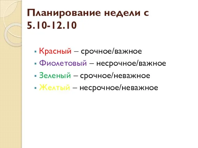 Планирование недели с 5.10-12.10 Красный – срочное/важное Фиолетовый – несрочное/важное Зеленый – срочное/неважное Желтый – несрочное/неважное