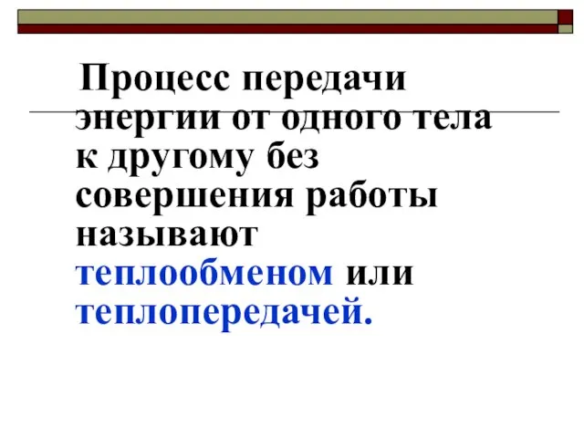 Процесс передачи энергии от одного тела к другому без совершения работы называют теплообменом или теплопередачей.