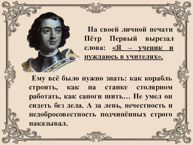 На своей личной печати Пётр Первый вырезал слова: «Я – ученик