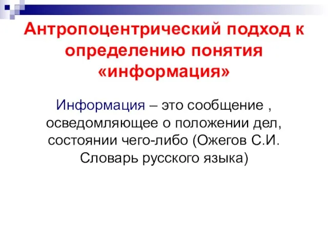 Антропоцентрический подход к определению понятия «информация» Информация – это сообщение ,